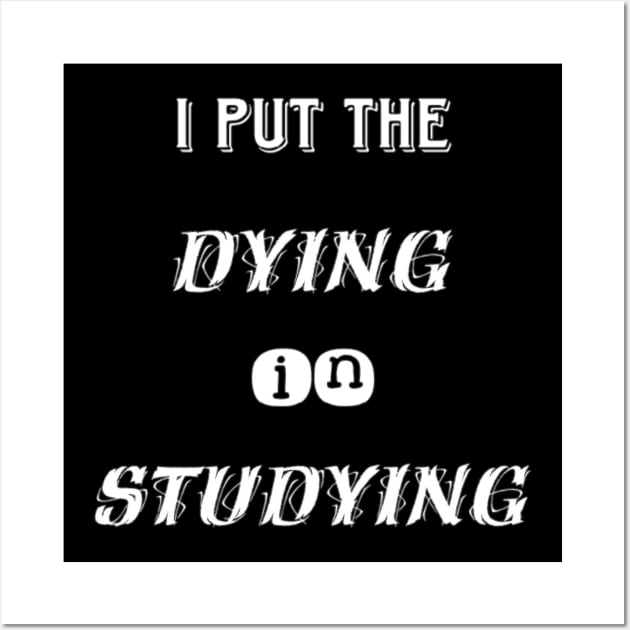 I put the dying in studying unisex funny t-shirt. Wall Art by Maron's Tee